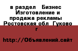  в раздел : Бизнес » Изготовление и продажа рекламы . Ростовская обл.,Гуково г.